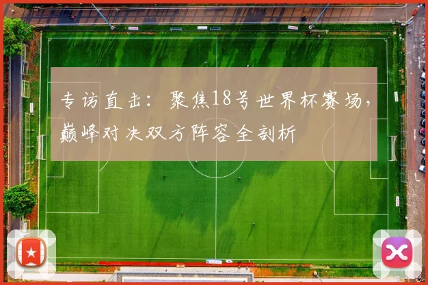专访直击:聚焦18号世界杯赛场,巅峰对决双方阵容全剖析