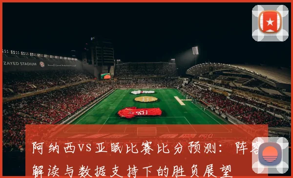 阿纳西vs亚眠比赛比分预测:阵容解读与数据支持下的胜负展望