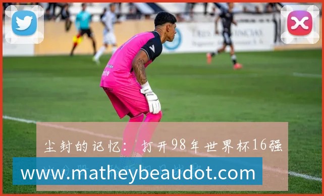 尘封的记忆:打开98年世界杯16强比分册,聆听旧日战歌