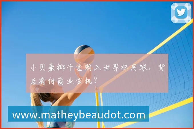 小贝豪掷千金购入世界杯用球,背后有何商业玄机?